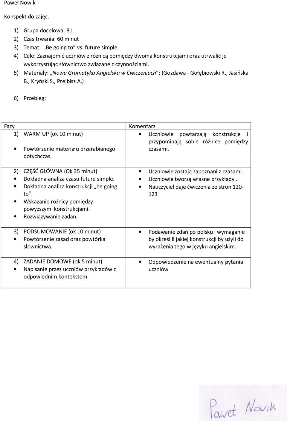 5) Materiały: Nowa Gramatyka Angielska w Ćwiczeniach : (Gozdawa - Gołębiowski R., Jasińska B., Kryński S., Prejbisz A.) 6) Przebieg: (ok 10 minut) Powtórzenie materiału przerabianego dotychczas.