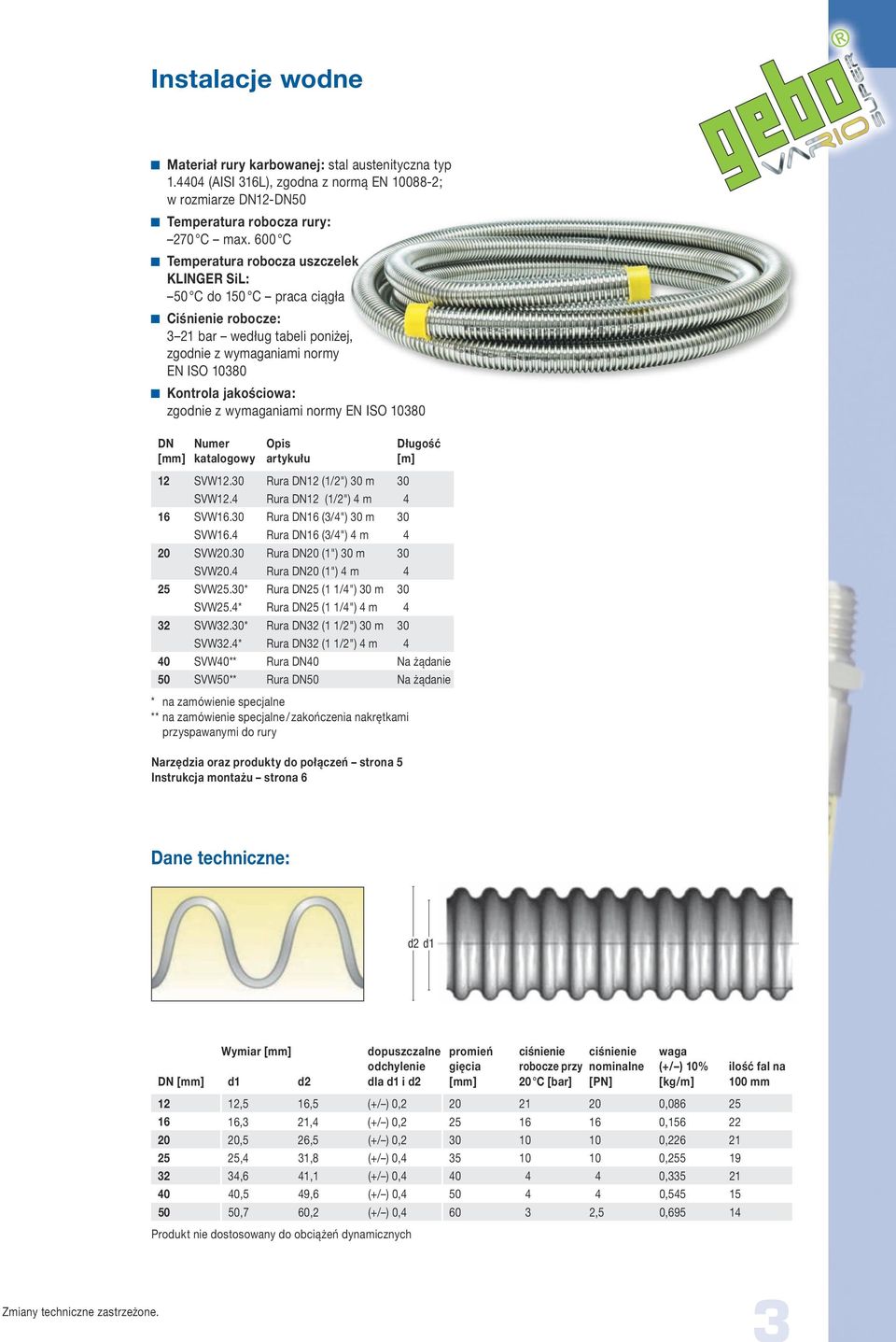 wymaganiami normy EN ISO 10380 DN [mm] Długość [m] 12 SVW12.30 Rura DN12 (1/2") 30 m 30 SVW12.4 Rura DN12 (1/2") 4 m 4 16 SVW16.30 Rura DN16 (3/4") 30 m 30 SVW16.4 Rura DN16 (3/4") 4 m 4 20 SVW20.