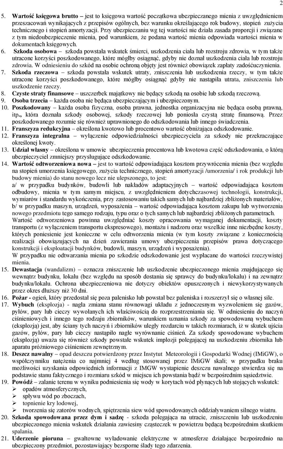 Przy ubezpieczaniu wg tej wartości nie działa zasada proporcji i związane z tym niedoubezpieczenie mienia, pod warunkiem, że podana wartość mienia odpowiada wartości mienia w dokumentach księgowych.
