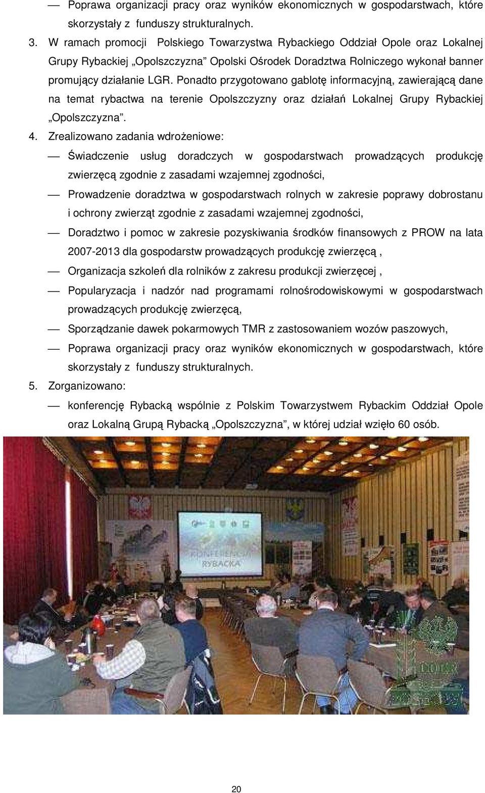 Ponadto przygotowano gablotę informacyjną, zawierającą dane na temat rybactwa na terenie Opolszczyzny oraz działań Lokalnej Grupy Rybackiej Opolszczyzna. 4.