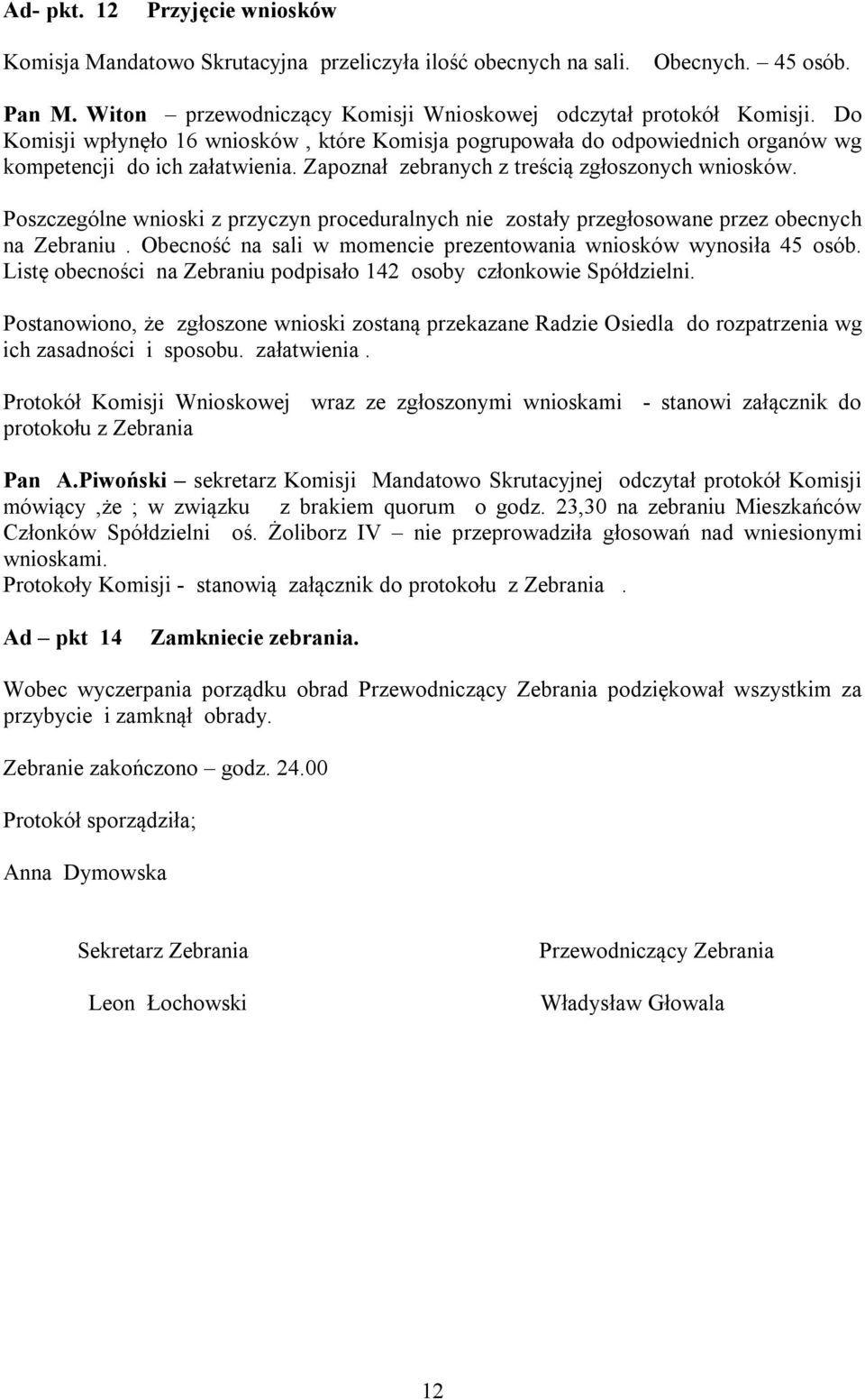 Poszczególne wnioski z przyczyn proceduralnych nie zostały przegłosowane przez obecnych na Zebraniu. Obecność na sali w momencie prezentowania wniosków wynosiła 45 osób.
