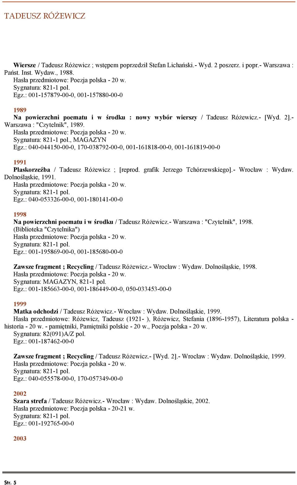 : 040-044150-00-0, 170-038792-00-0, 001-161818-00-0, 001-161819-00-0 1991 Płaskorzeźba / Tadeusz Różewicz ; [reprod. grafik Jerzego Tchórzewskiego].- Wrocław : Wydaw. Dolnośląskie, 1991. Egz.