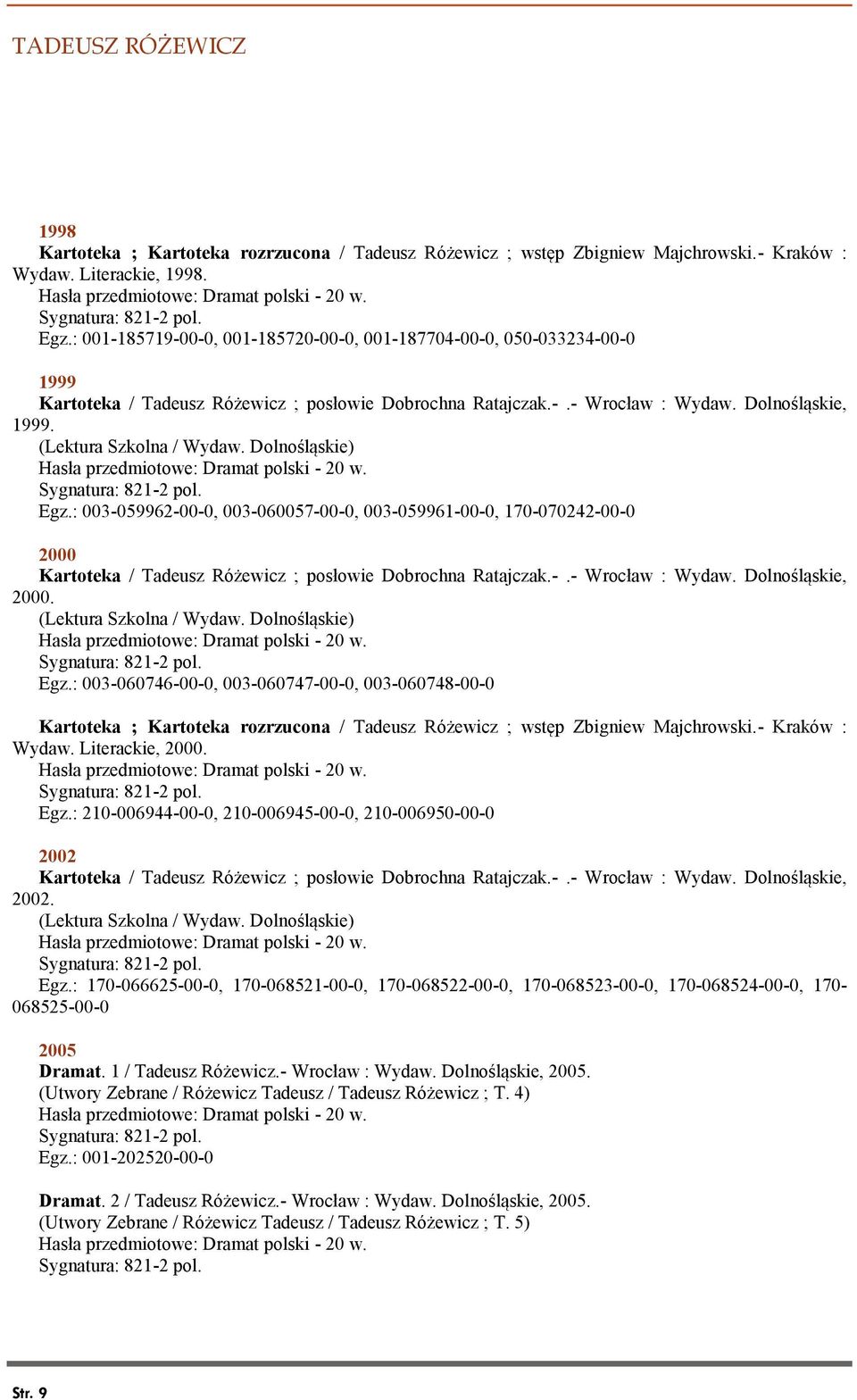 Dolnośląskie) Egz.: 003-059962-00-0, 003-060057-00-0, 003-059961-00-0, 170-070242-00-0 2000 Kartoteka / Tadeusz Różewicz ; posłowie Dobrochna Ratajczak.-.- Wrocław : Wydaw. Dolnośląskie, 2000.