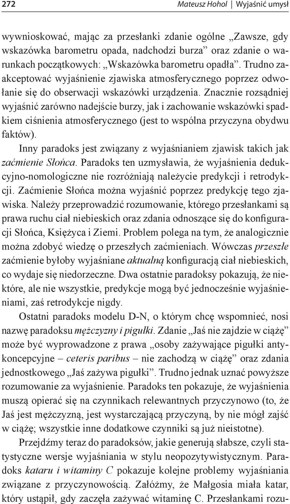Znacznie rozsądniej wyjaśnić zarówno nadejście burzy, jak i zachowanie wskazówki spadkiem ciśnienia atmosferycznego (jest to wspólna przyczyna obydwu faktów).