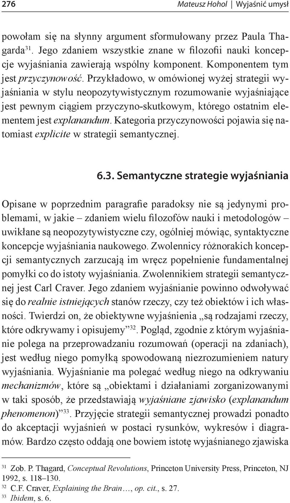Przykładowo, w omówionej wyżej strategii wyjaśniania w stylu neopozytywistycznym rozumowanie wyjaśniające jest pewnym ciągiem przyczyno-skutkowym, którego ostatnim elementem jest explanandum.