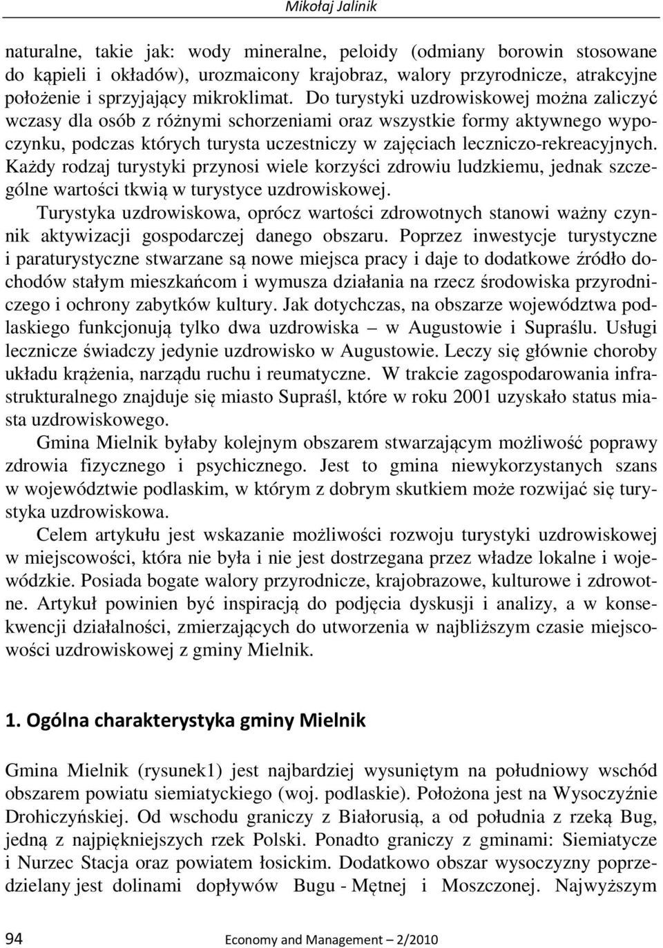 Do turystyki uzdrowiskowej można zaliczyć wczasy dla osób z różnymi schorzeniami oraz wszystkie formy aktywnego wypoczynku, podczas których turysta uczestniczy w zajęciach leczniczo-rekreacyjnych.