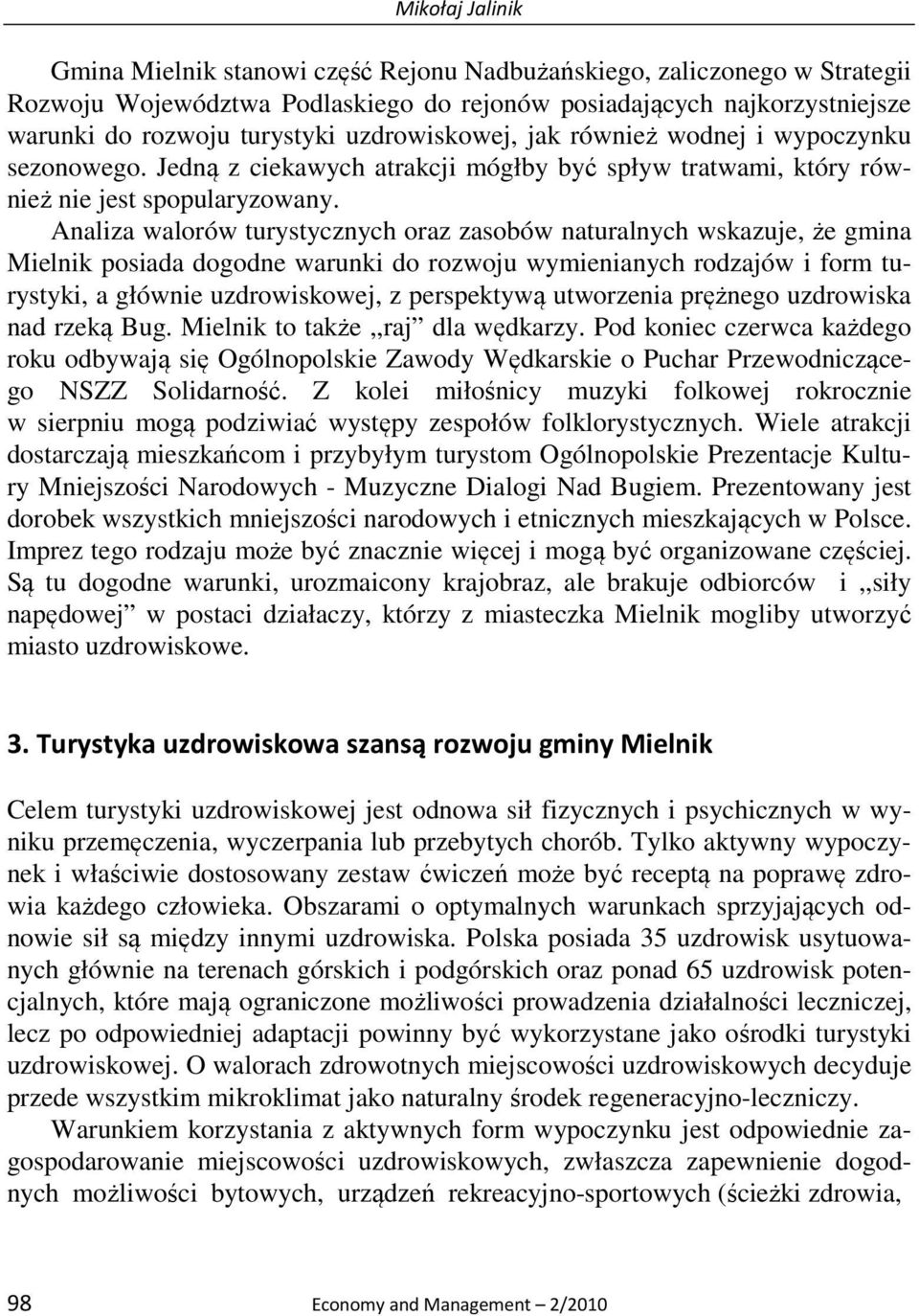 Analiza walorów turystycznych oraz zasobów naturalnych wskazuje, że gmina Mielnik posiada dogodne warunki do rozwoju wymienianych rodzajów i form turystyki, a głównie uzdrowiskowej, z perspektywą