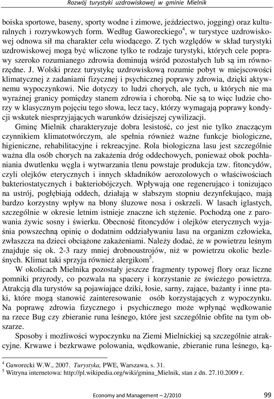 Z tych względów w skład turystyki uzdrowiskowej mogą być wliczone tylko te rodzaje turystyki, których cele poprawy szeroko rozumianego zdrowia dominują wśród pozostałych lub są im równorzędne. J.