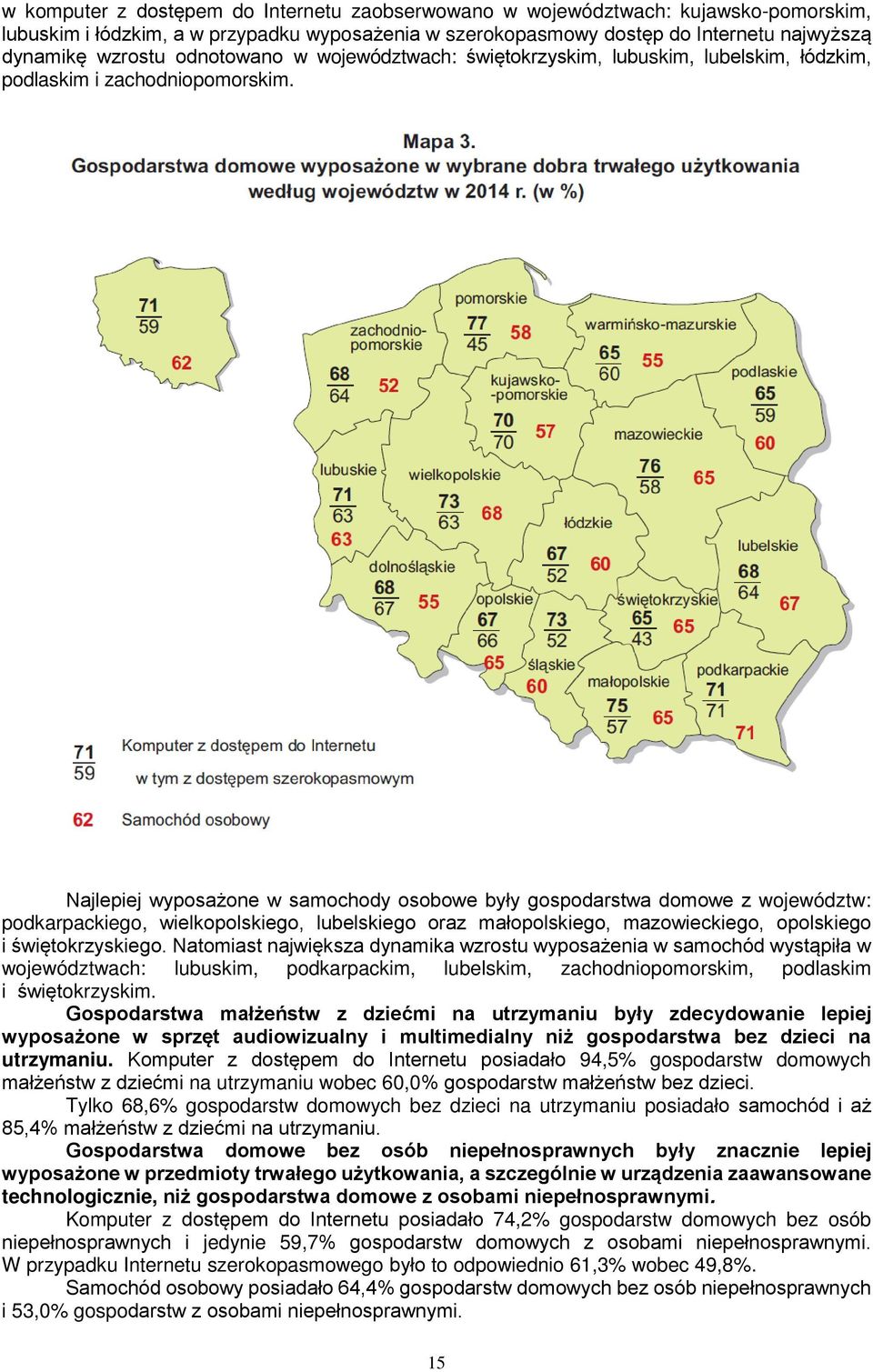 Najlepiej wyposażone w samochody osobowe były gospodarstwa domowe z województw: podkarpackiego, wielkopolskiego, lubelskiego oraz małopolskiego, mazowieckiego, opolskiego i świętokrzyskiego.