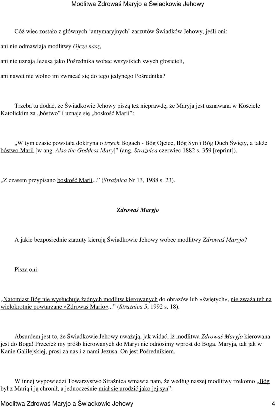 Trzeba tu dodać, że Świadkowie Jehowy piszą też nieprawdę, że Maryja jest uznawana w Kościele Katolickim za bóstwo i uznaje się boskość Marii : W tym czasie powstała doktryna o trzech Bogach - Bóg