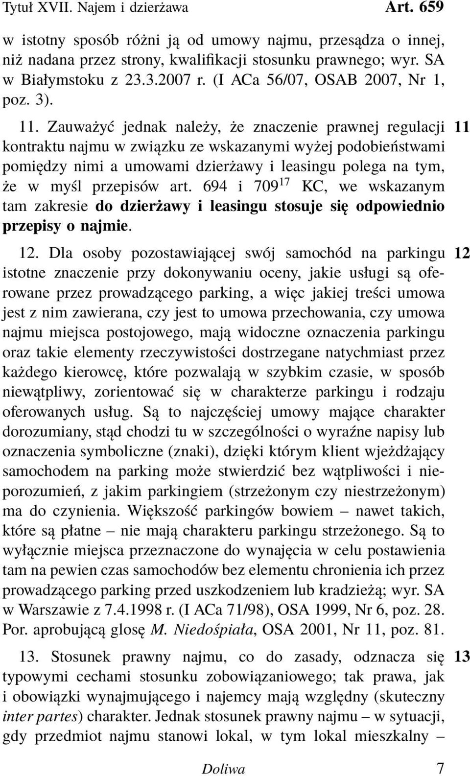 Zauważyć jednak należy, że znaczenie prawnej regulacji 11 kontraktu najmu w związku ze wskazanymi wyżej podobieństwami pomiędzy nimi a umowami dzierżawy i leasingu polega na tym, że w myśl przepisów