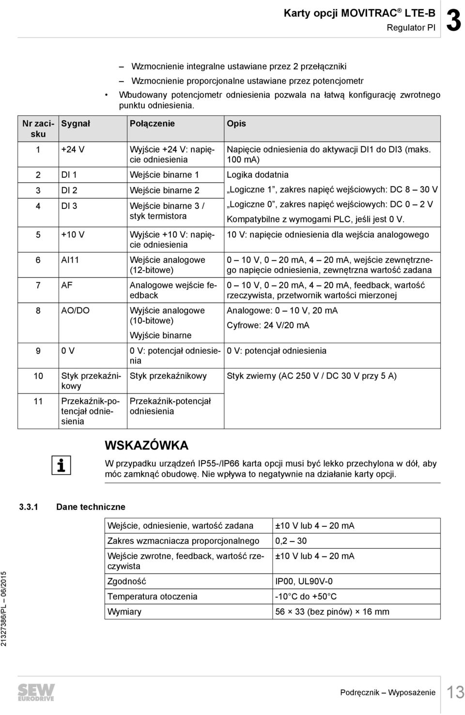 Sygnał Połączenie Opis 1 +24 V Wyjście +24 V: napięcie odniesienia 2 DI 1 Wejście binarne 1 Logika dodatnia 3 DI 2 Wejście binarne 2 4 DI 3 Wejście binarne 3 / styk termistora 5 +10 V Wyjście +10 V:
