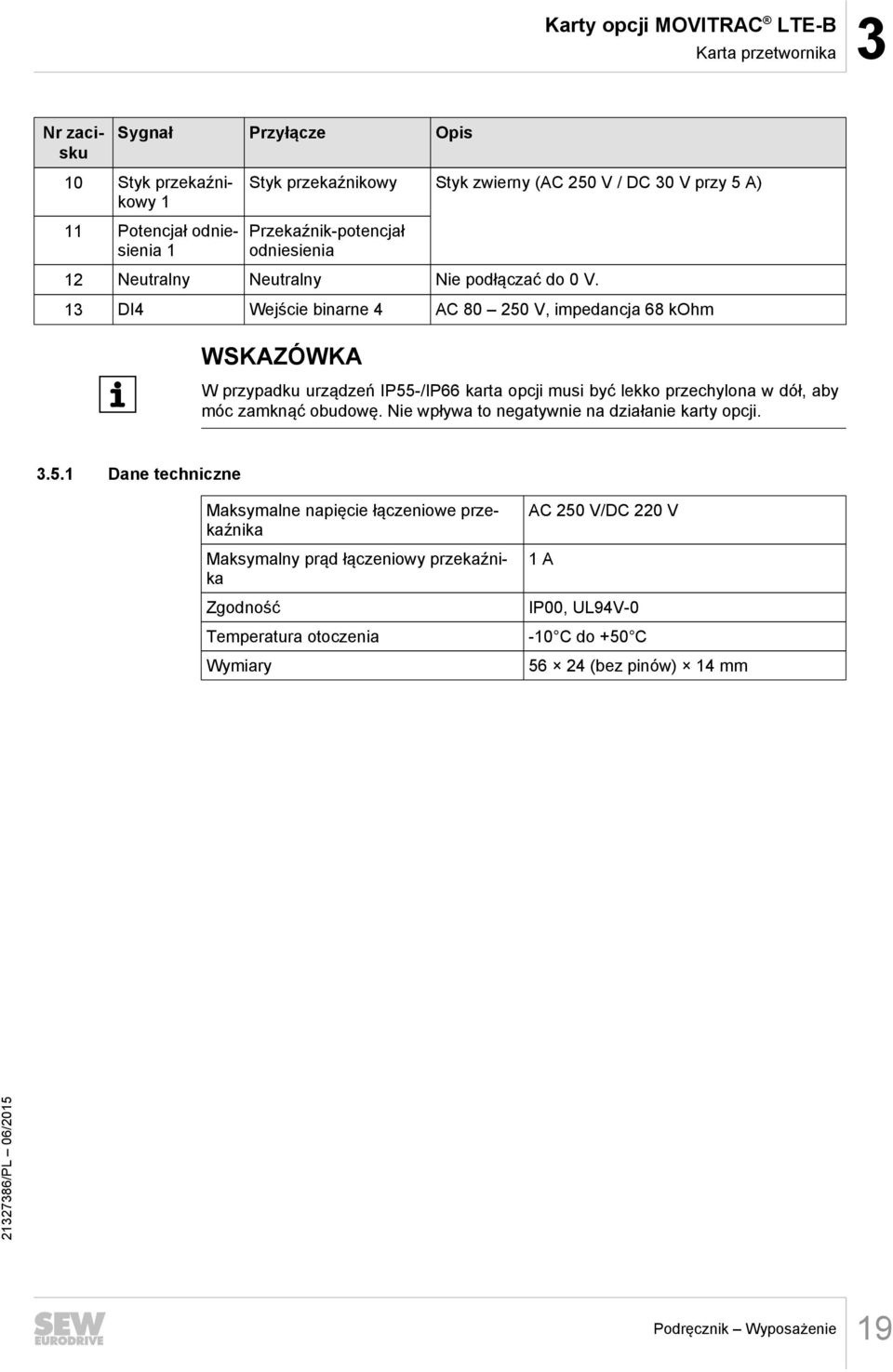 13 DI4 Wejście binarne 4 AC 80 250 V, impedancja 68 kohm WSKAZÓWKA W przypadku urządzeń IP55-/IP66 karta opcji musi być lekko przechylona w dół, aby móc zamknąć obudowę.