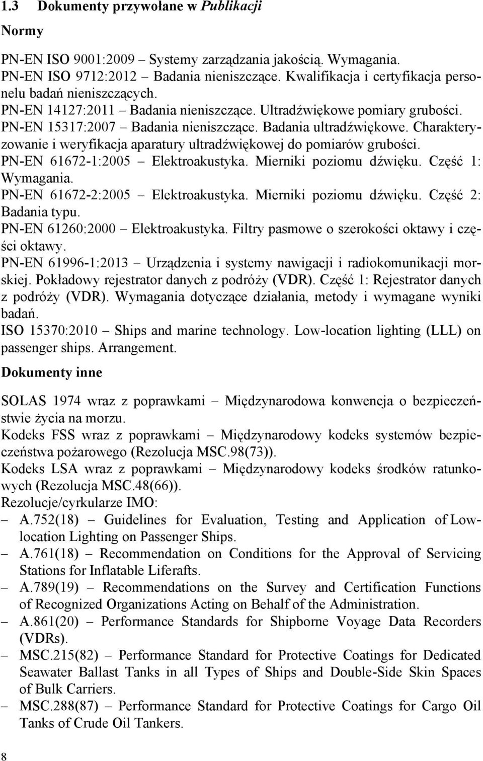 Charakteryzowanie i weryfikacja aparatury ultradźwiękowej do pomiarów grubości. PN-EN 61672-1:2005 Elektroakustyka. Mierniki poziomu dźwięku. Część 1: Wymagania. PN-EN 61672-2:2005 Elektroakustyka.