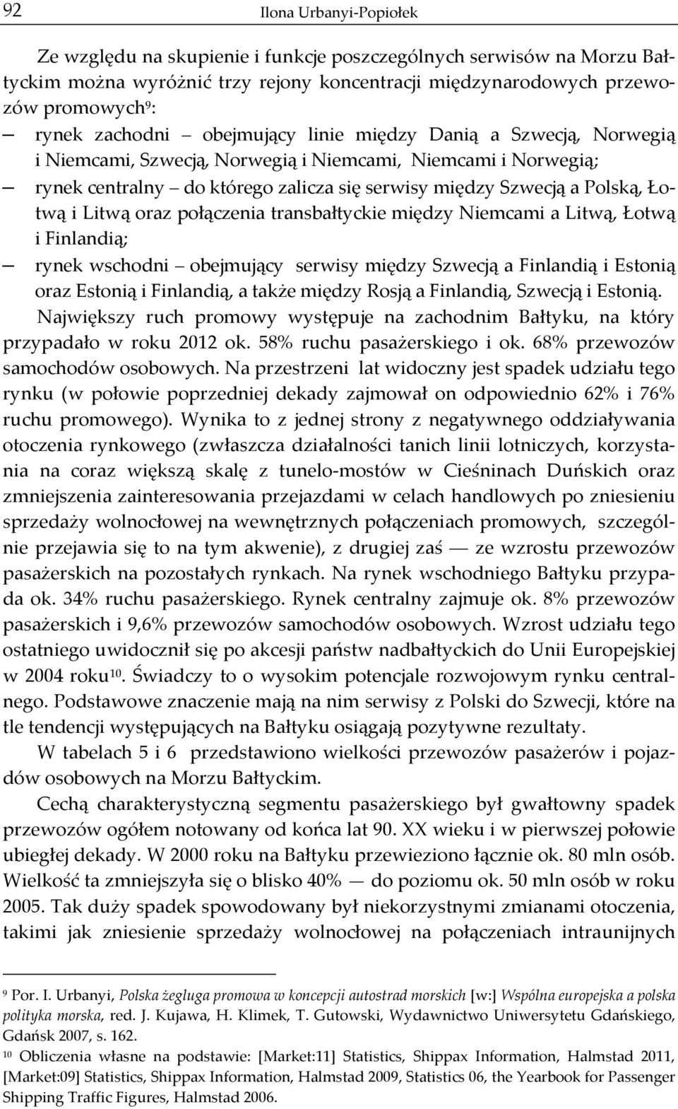twą i Litwą oraz połączenia transbałtyckie między Niemcami a Litwą, Łotwą i Finlandią; rynek wschodni obejmujący serwisy między Szwecją a Finlandią i Estonią oraz Estonią i Finlandią, a także między