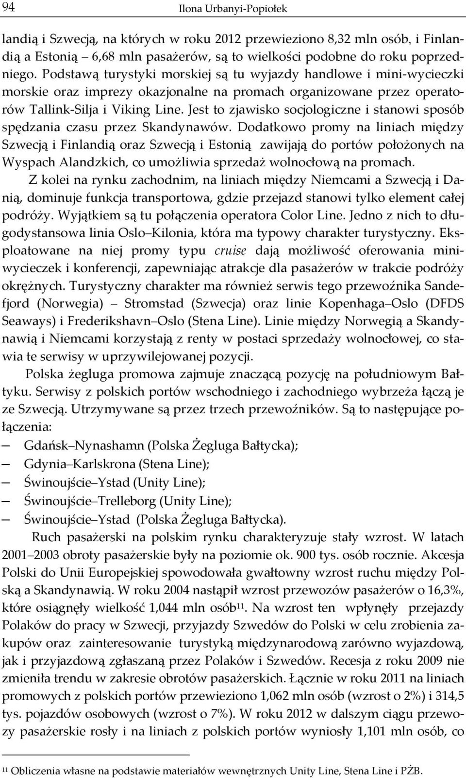 Jest to zjawisko socjologiczne i stanowi sposób spędzania czasu przez Skandynawów.