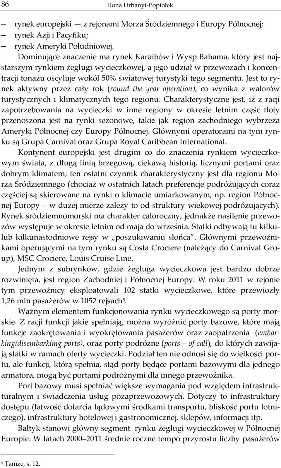 tego segmentu. Jest to ry- nek aktywny przez cały rok (round the year operation), co wynika z walorów turystycznych i klimatycznych tego regionu.