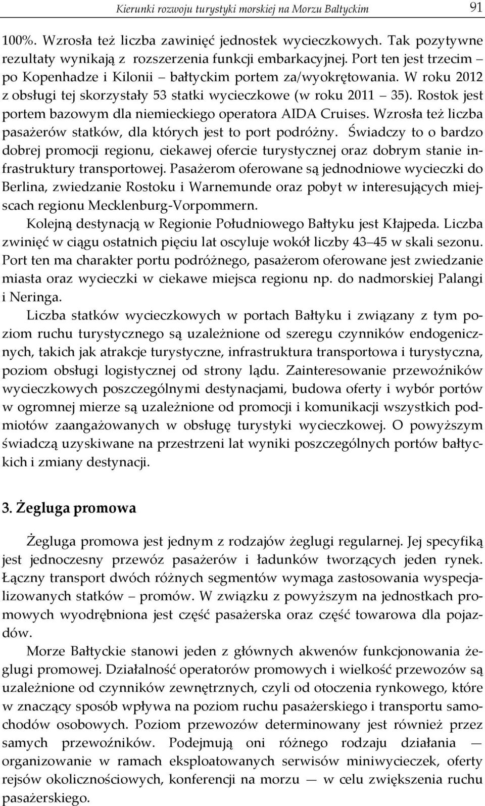 Rostok jest portem bazowym dla niemieckiego operatora AIDA Cruises. Wzrosła też liczba pasażerów statków, dla których jest to port podróżny.