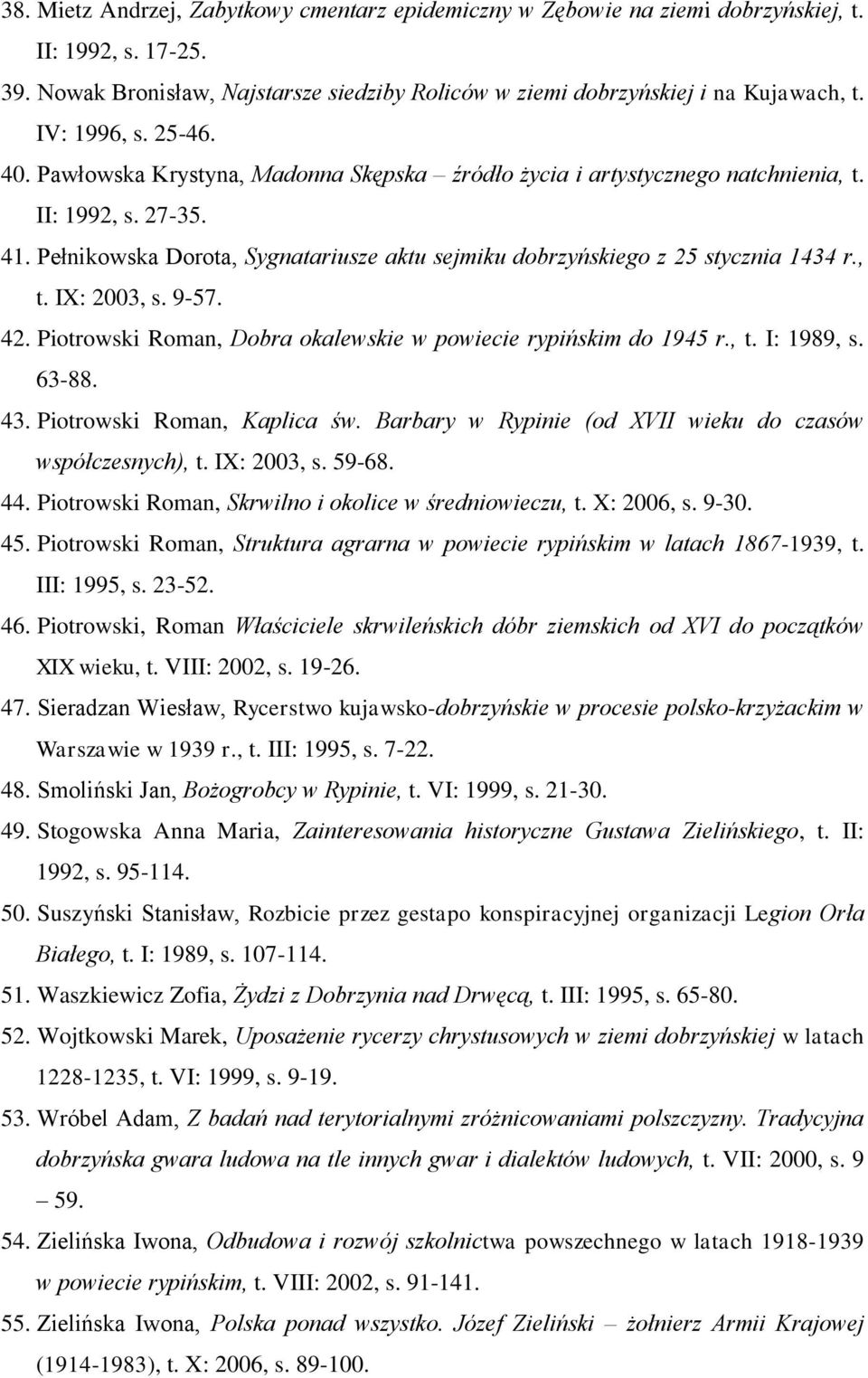 Pełnikowska Dorota, Sygnatariusze aktu sejmiku dobrzyńskiego z 25 stycznia 1434 r., t. IX: 2003, s. 9-57. 42. Piotrowski Roman, Dobra okalewskie w powiecie rypińskim do 1945 r., t. I: 1989, s. 63-88.