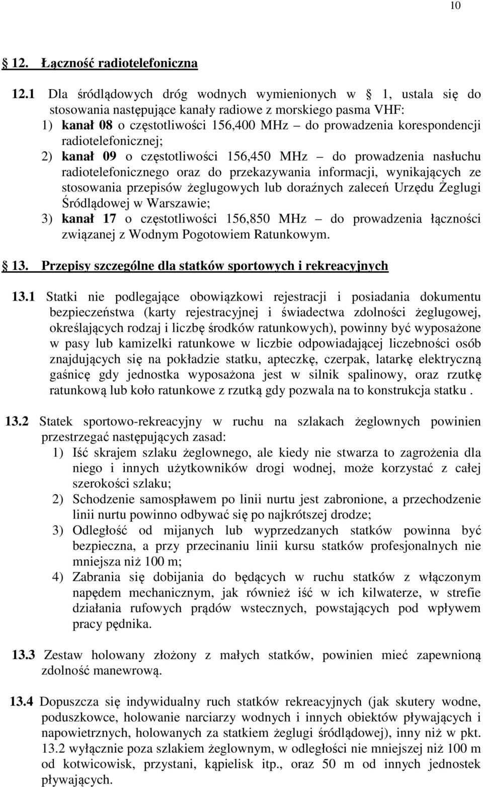 radiotelefonicznej; 2) kanał 09 o częstotliwości 156,450 MHz do prowadzenia nasłuchu radiotelefonicznego oraz do przekazywania informacji, wynikających ze stosowania przepisów żeglugowych lub