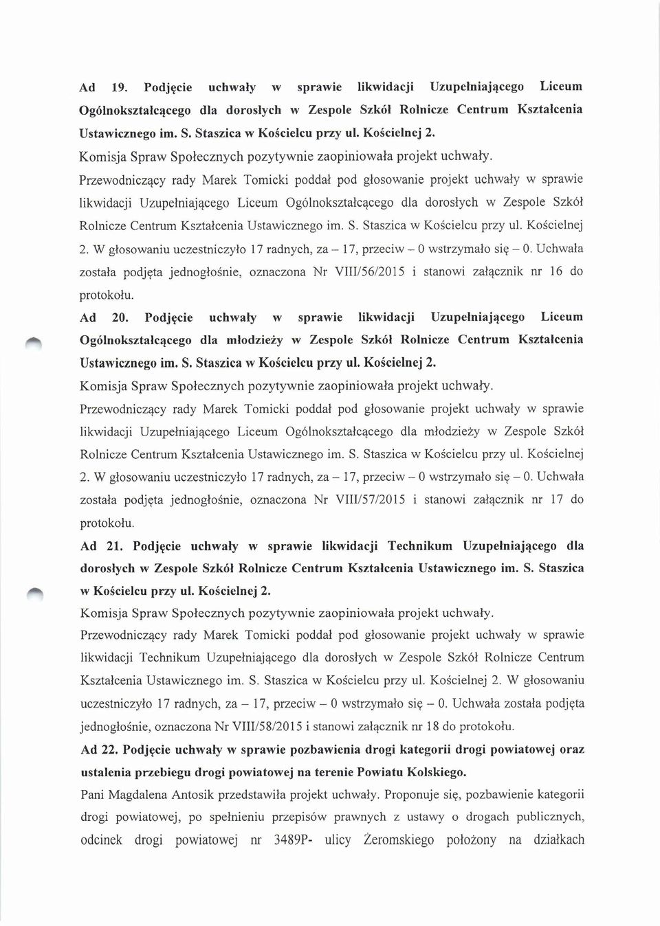 W głosowaniu uczestniczyło 17 radnych, za - 17, przeciw - O wstrzymało się - O. Uchwała została podjęta jednogłośnie, oznaczona Nr VIII/56/2015 i stanowi załącznik nr 16 do protokołu. Ad 20.