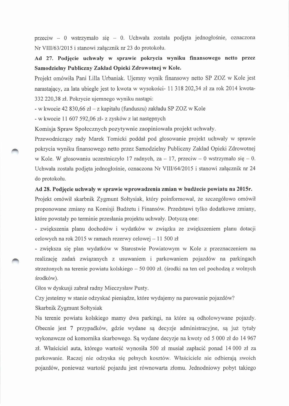 Ujemny wynik finansowy netto SP ZOZ w Kole jest narastający, za lata ubiegłe jest to kwota w wysokości- 11 318 202,34 zł za rok 2014 kwota- 332220,38 zł.