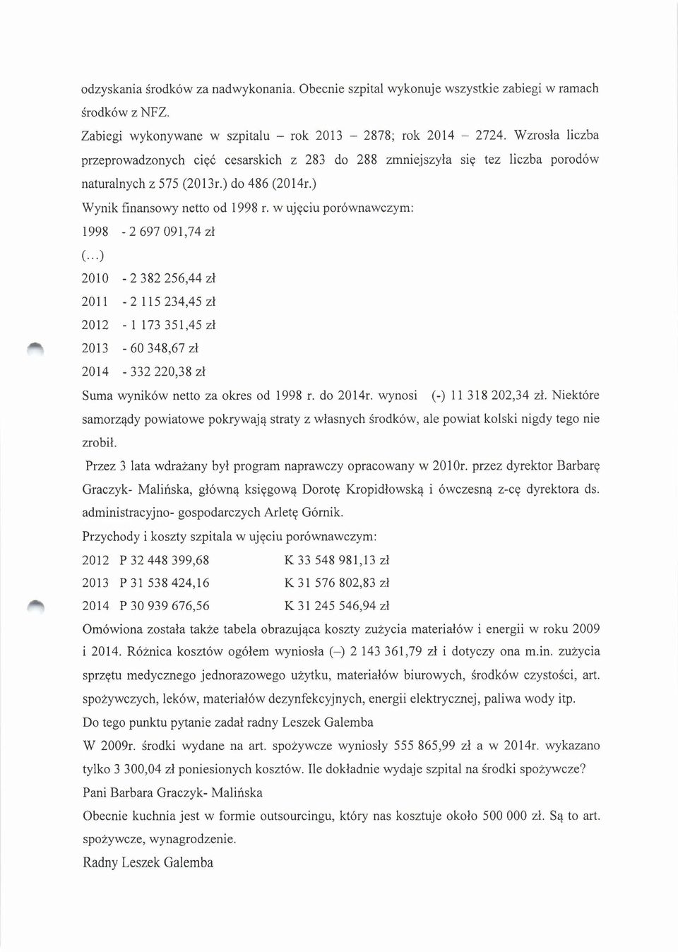 w ujęciu porównawczym: 1998-2 697 091,74 zł (...) 2010-2 382 256,44 zł 2011-2 115234,45 zł 2012-1 173 351,45 zł 2013-60 348,67 zł 2014-332 220,38 zł Suma wyników netto za okres od 1998 r. do 2014r.