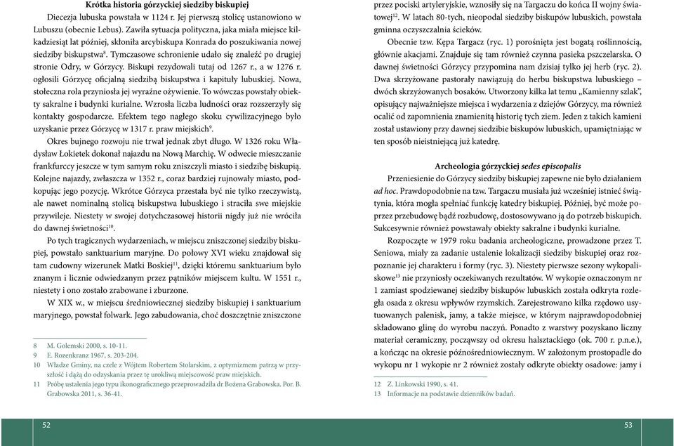 Tymczasowe schronienie udało się znaleźć po drugiej stronie Odry, w Górzycy. Biskupi rezydowali tutaj od 1267 r., a w 1276 r. ogłosili Górzycę oficjalną siedzibą biskupstwa i kapituły lubuskiej.