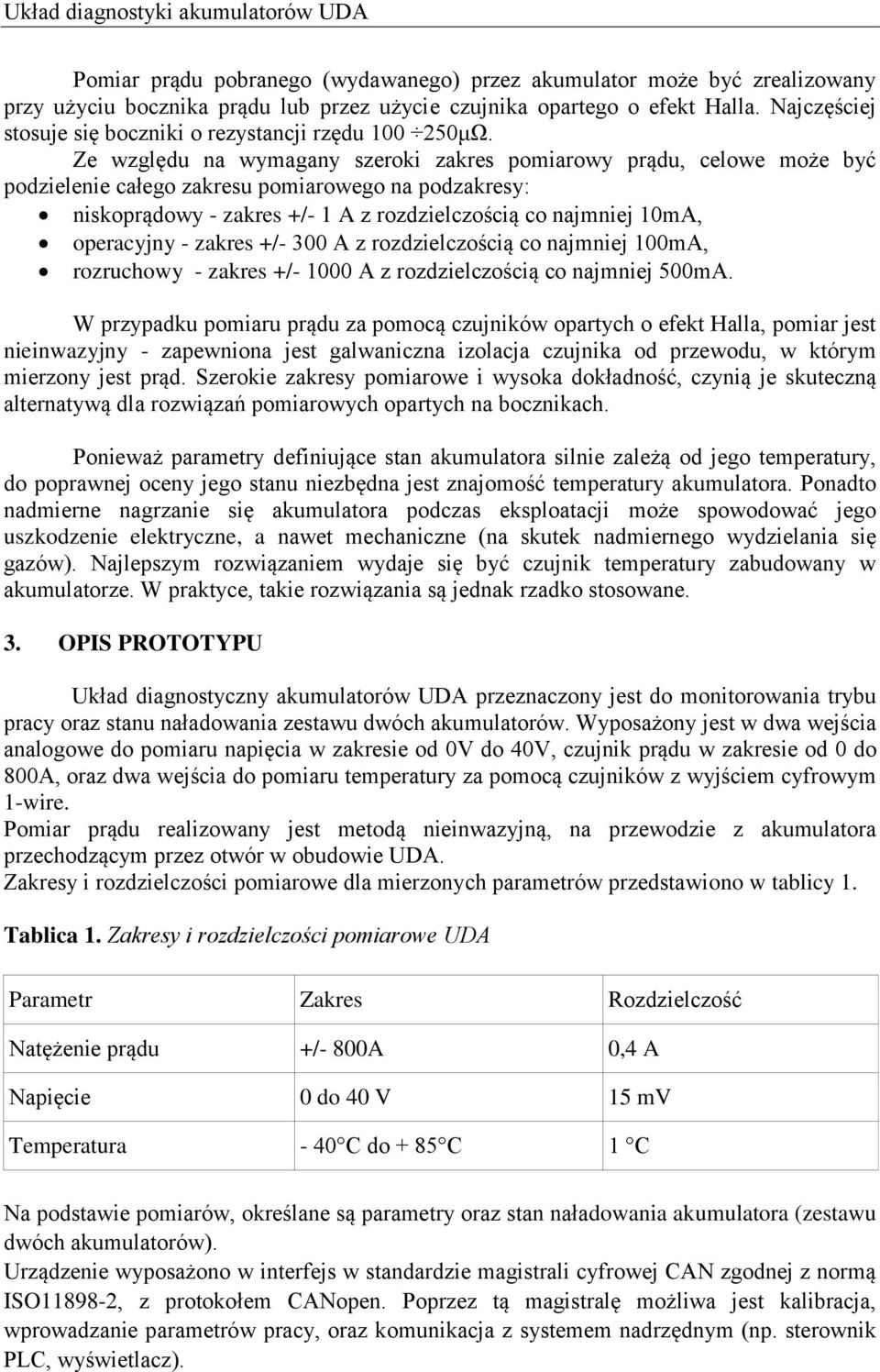 Ze względu na wymagany szeroki zakres pomiarowy prądu, celowe może być podzielenie całego zakresu pomiarowego na podzakresy: niskoprądowy - zakres +/- 1 A z rozdzielczością co najmniej 10mA,