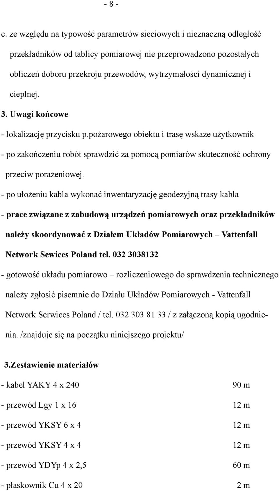 cieplnej. 3. Uwagi końcowe - lokalizację przycisku p.pożarowego obiektu i trasę wskaże użytkownik - po zakończeniu robót sprawdzić za pomocą pomiarów skuteczność ochrony przeciw porażeniowej.