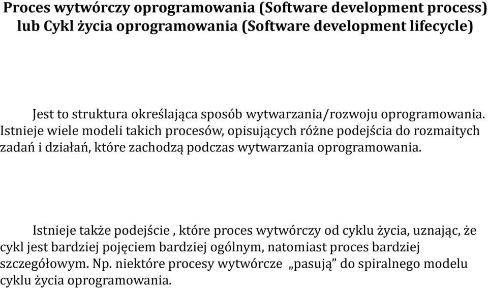 Istnieje wiele modeli takich procesów, opisujących różne podejścia do rozmaitych zadań i działań, które zachodzą podczas wytwarzania oprogramowania.