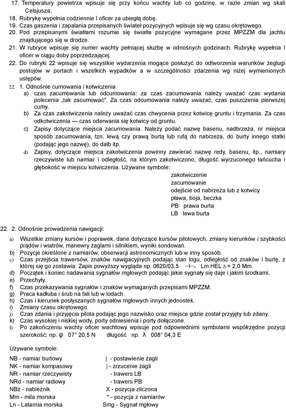 Pod przepisanymi światłami rozumie się światła pozycyjne wymagane przez MPZZM dla jachtu znajdującego się w drodze. 21. W rubryce wpisuje się numer wachty pełniącej służbę w odnośnych godzinach.