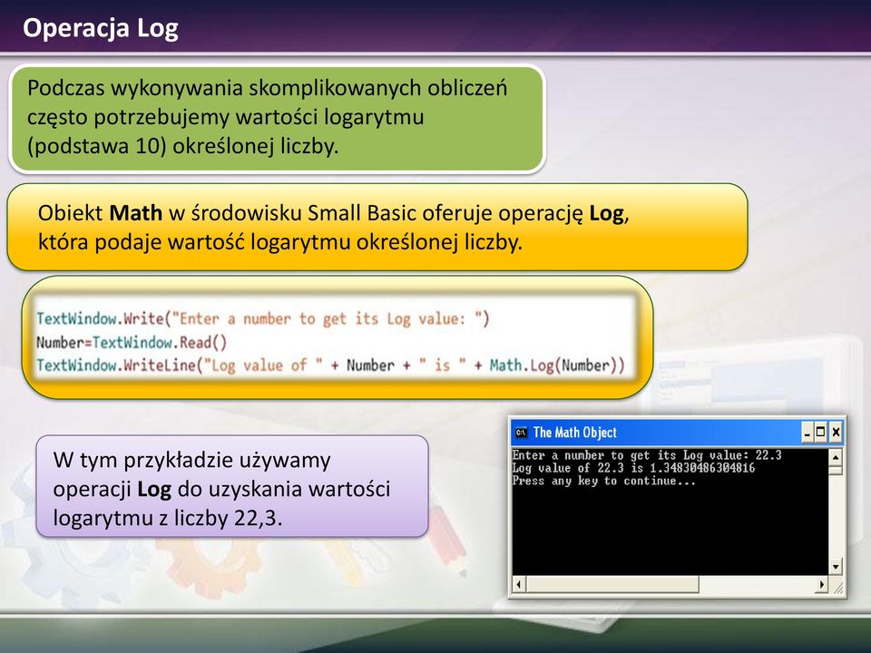 Obiekt Math w środowisku Small Basic oferuje operację Log, która podaje wartość