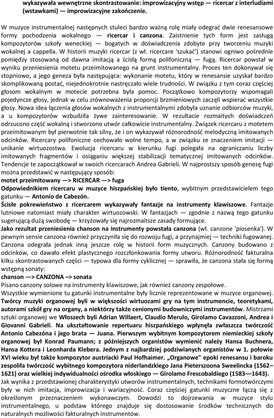 Zaistnienie tych form jest zasługą kompozytorów szkoły weneckiej bogatych w doświadczenia zdobyte przy tworzeniu muzyki wokalnej a cappella. W historii muzyki ricercar (z wł.
