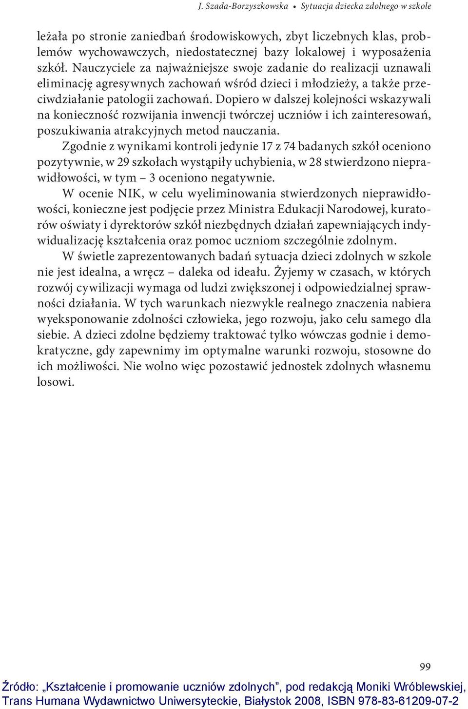 Dopiero w dalszej kolejności wskazywali na konieczność rozwijania inwencji twórczej uczniów i ich zainteresowań, poszukiwania atrakcyjnych metod nauczania.