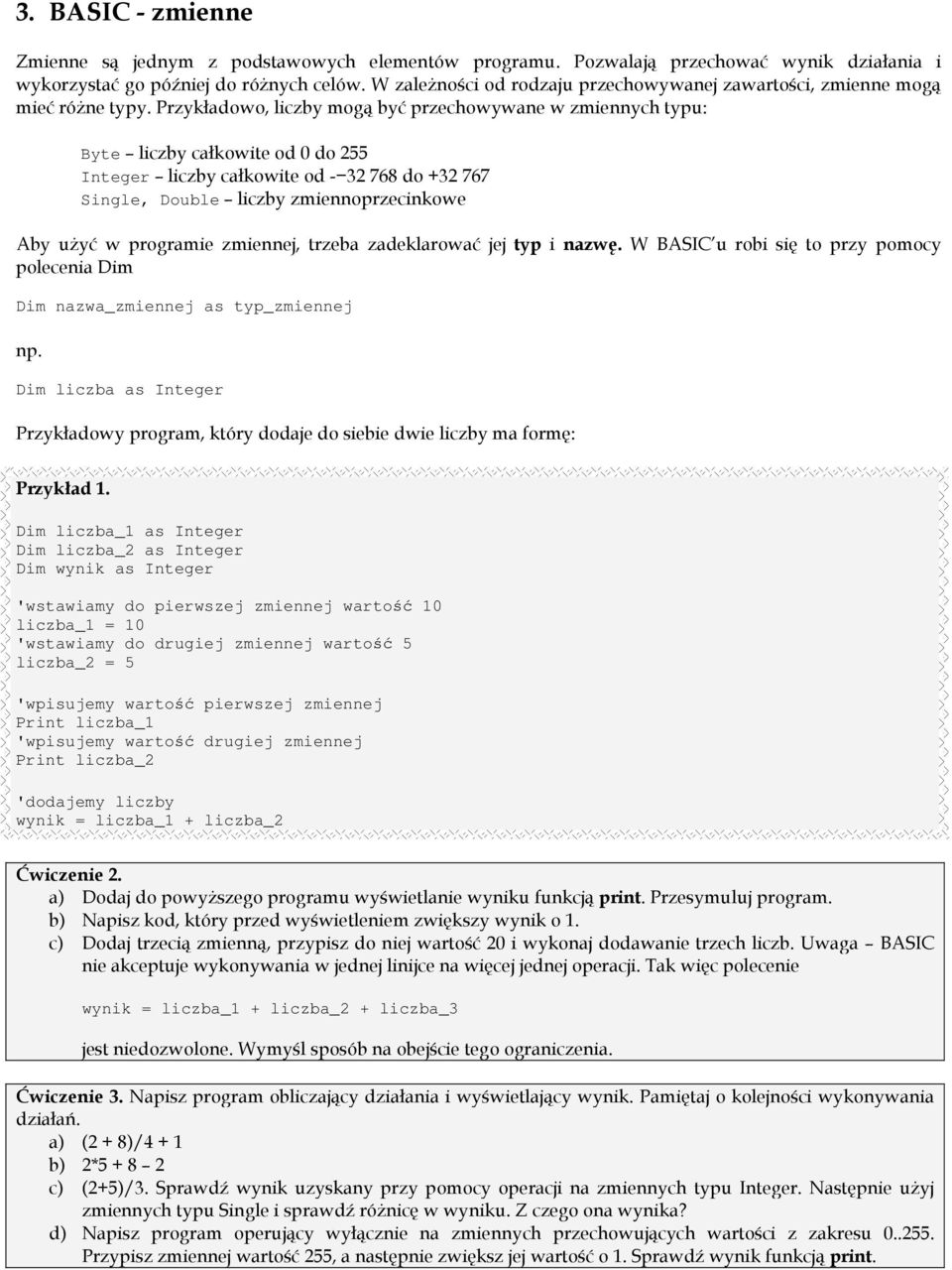 Przykładowo, liczby mogą być przechowywane w zmiennych typu: Byte liczby całkowite od 0 do 255 Integer liczby całkowite od - 32 768 do +32 767 Single, Double liczby zmiennoprzecinkowe Aby użyć w