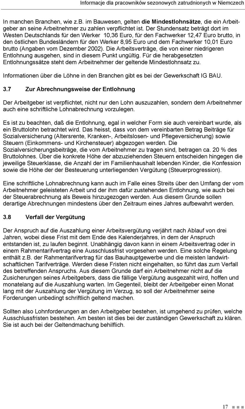 Der Stundensatz beträgt dort im Westen Deutschlands für den Werker 10,36 Euro, für den Fachwerker 12,47 Euro brutto, in den östlichen Bundesländern für den Werker 8,95 Euro und dem Fachwerker 10,01