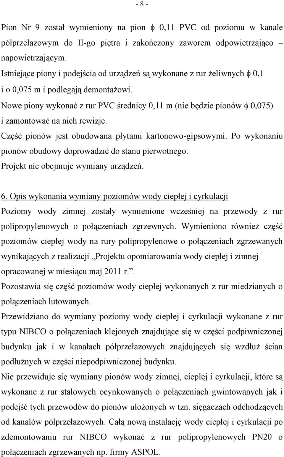 Nowe piony wykonać z rur PVC średnicy 0,11 m (nie będzie pionów 0,075) i zamontować na nich rewizje. Część pionów jest obudowana płytami kartonowo-gipsowymi.