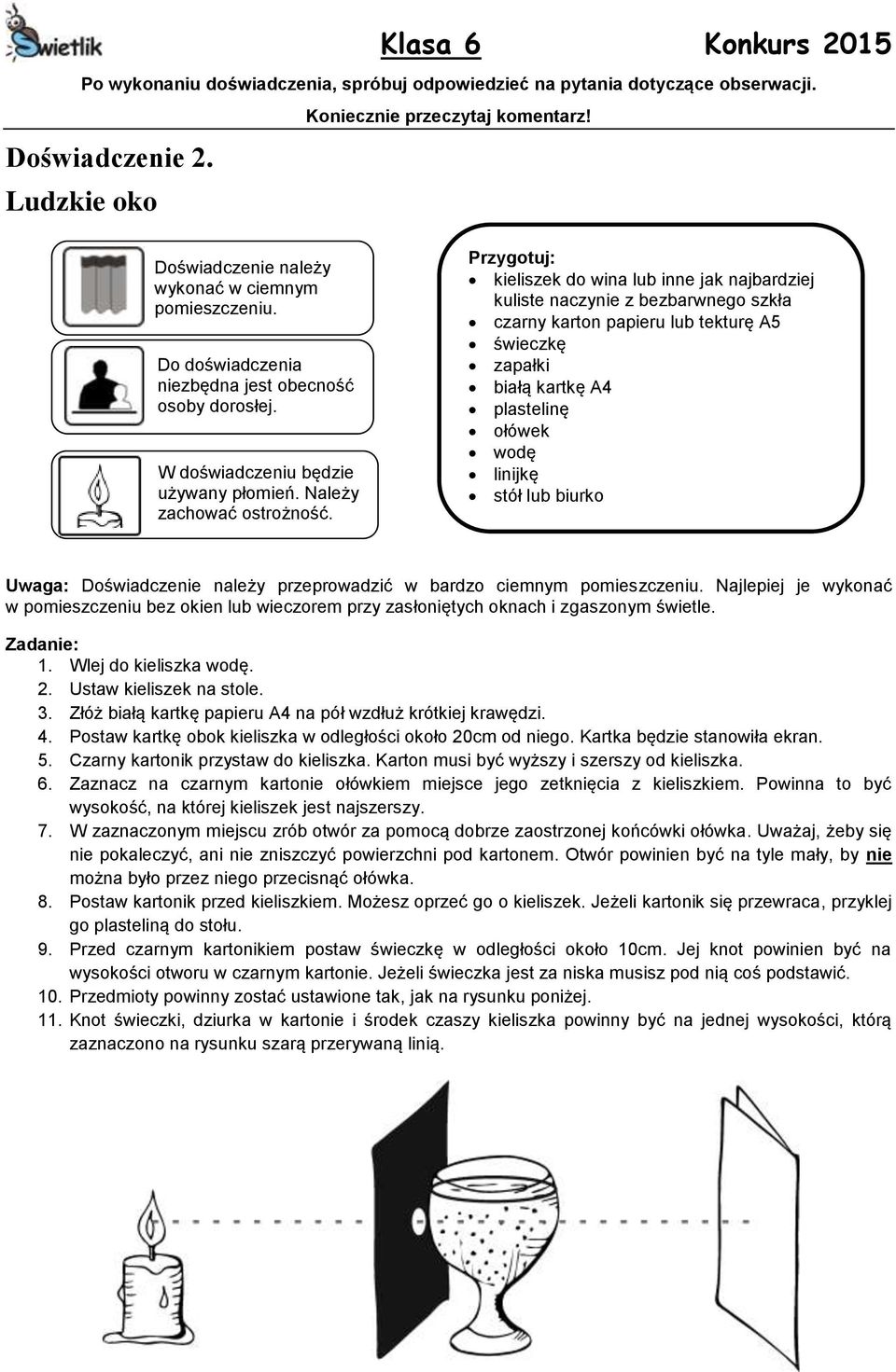kieliszek do wina lub inne jak najbardziej kuliste naczynie z bezbarwnego szkła czarny karton papieru lub tekturę A5 świeczkę zapałki białą kartkę A4 plastelinę ołówek wodę linijkę stół lub biurko
