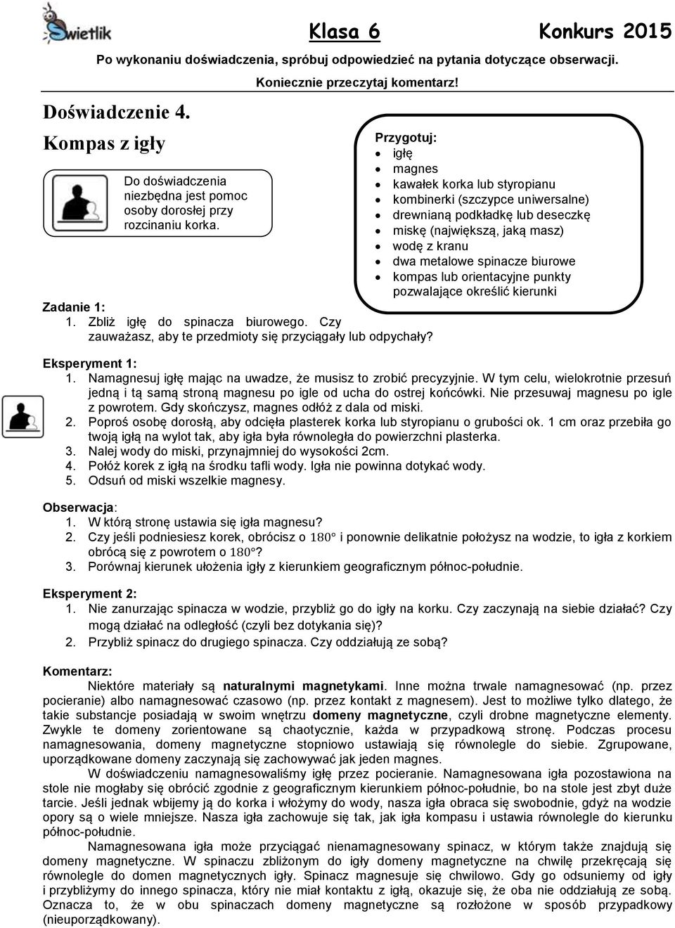igłę magnes kawałek korka lub styropianu kombinerki (szczypce uniwersalne) drewnianą podkładkę lub deseczkę miskę (największą, jaką masz) wodę z kranu dwa metalowe spinacze biurowe kompas lub