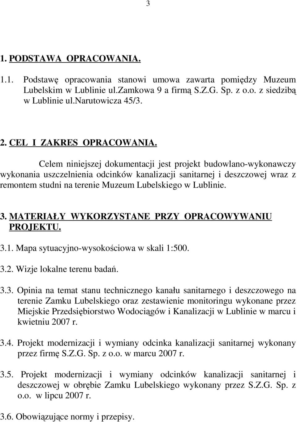 Celem niniejszej dokumentacji jest projekt budowlano-wykonawczy wykonania uszczelnienia odcinków kanalizacji sanitarnej i deszczowej wraz z remontem studni na terenie Muzeum Lubelskiego w Lublinie. 3.