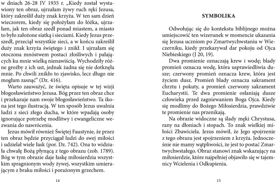 Kiedy Jezus przeszedł, przeciął wszystkie sieci, a w końcu zakreślił duży znak krzyża świętego i znikł. I ujrzałam się otoczona mnóstwem postaci złośliwych i pałających ku mnie wielką nienawiścią.