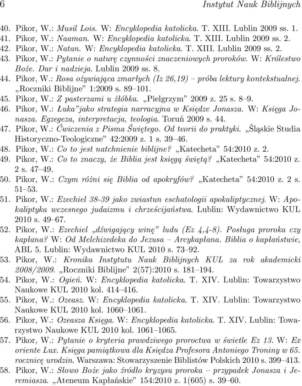 Roczniki Biblijne 1:2009 s. 89 101. 45. Pikor, W.: Z pasterzami u żłóbka. Pielgrzym 2009 z. 25 s. 8 9. 46. Pikor, W.: Łuka jako strategia narracyjna w Księdze Jonasza. W: Księga Jonasza.