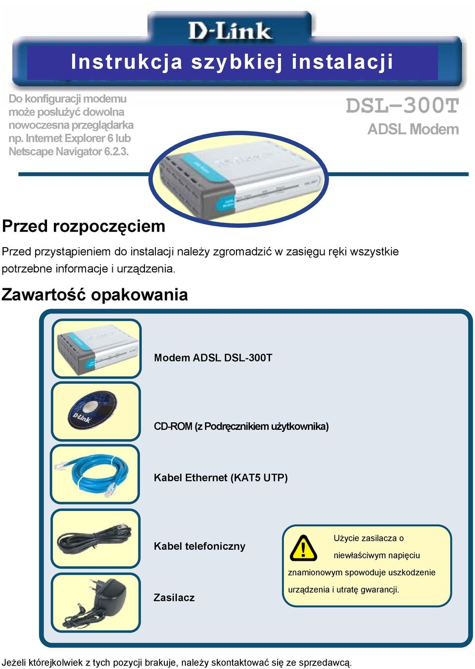 Zawartość opakowania Modem ADSL DSL-300T CD-ROM (z Podręcznikiem użytkownika) Kabel Ethernet (KAT5 UTP) Kabel telefoniczny Użycie zasilacza o niewłaściwym