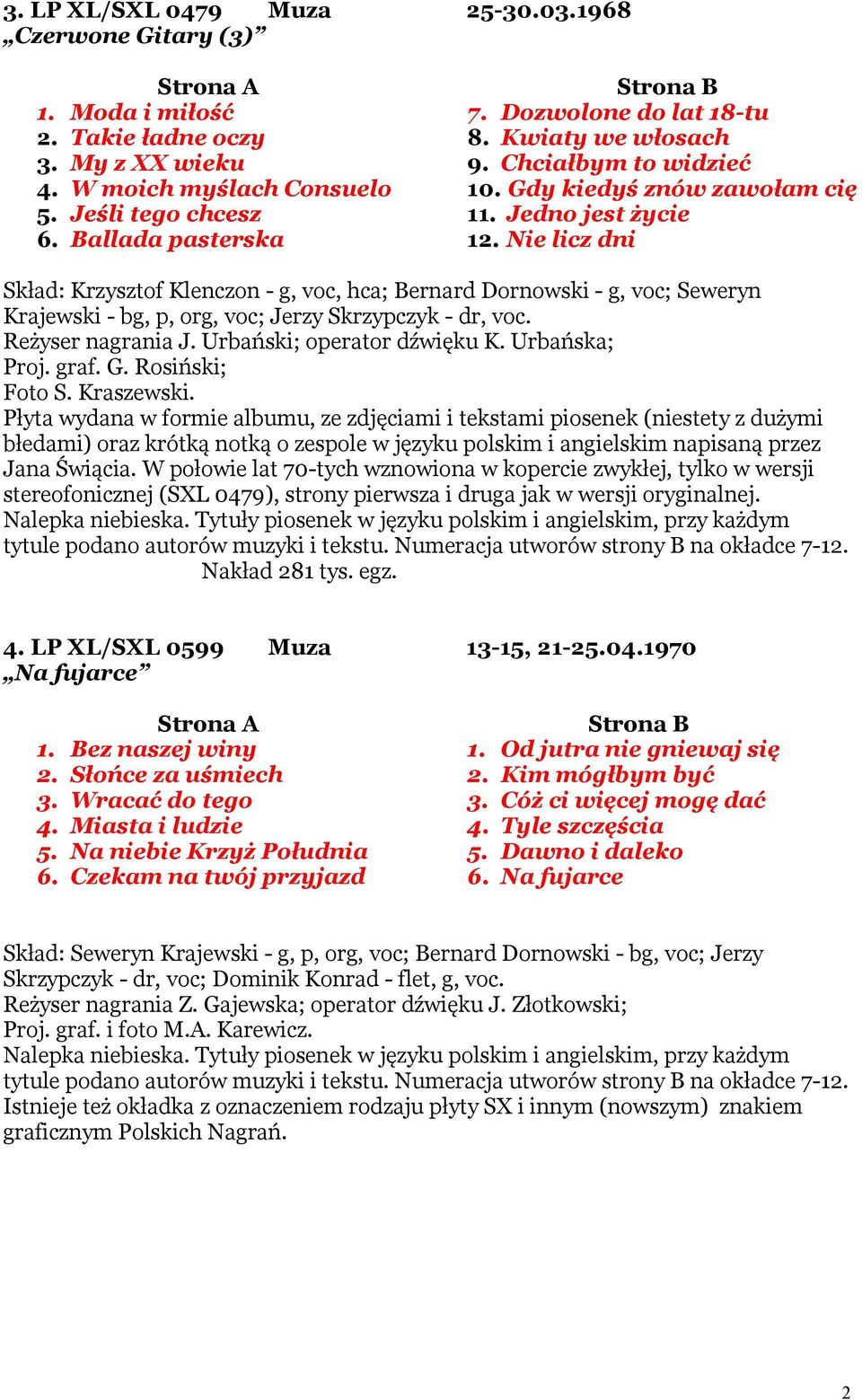 Nie licz dni Skład: Krzysztof Klenczon - g, voc, hca; Bernard Dornowski - g, voc; Seweryn Krajewski - bg, p, org, voc; Jerzy Skrzypczyk - dr, voc. Reżyser nagrania J. Urbański; operator dźwięku K.