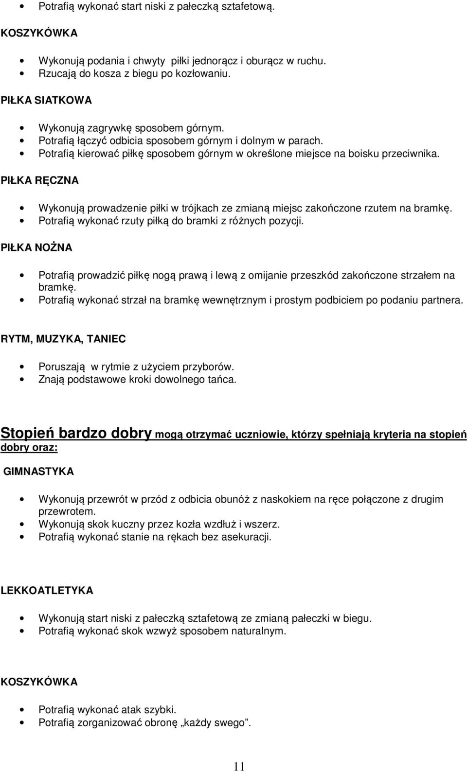 Wykonują prowadzenie piłki w trójkach ze zmianą miejsc zakończone rzutem na bramkę. Potrafią wykonać rzuty piłką do bramki z różnych pozycji.