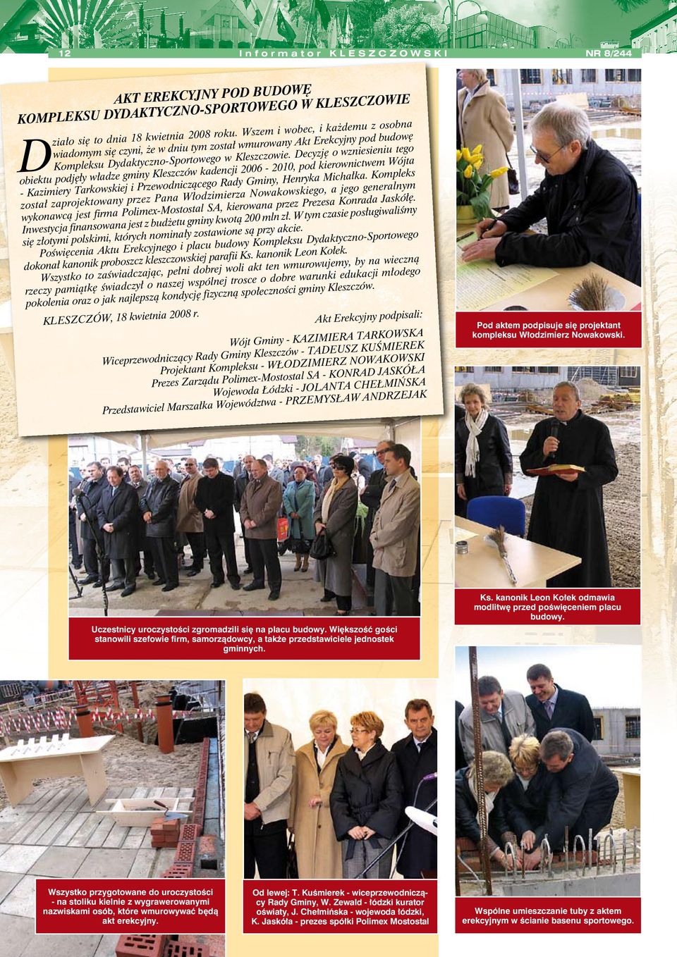 Dcyzję o wznisiniu tgo obiktu podjęły władz gminy Klszczów kadncji 2006-2010, pod kirownictwm Wójta - Kazimiry Tarkowskij i Przwodniczącgo Rady Gminy, Hnryka Michałka.