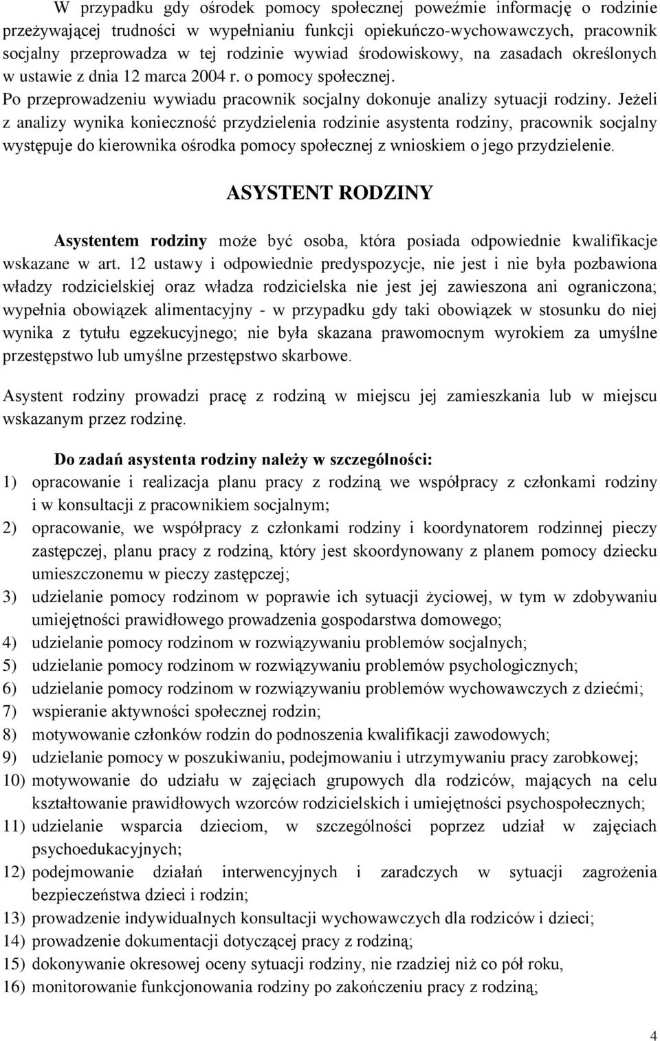 Jeżeli z analizy wynika konieczność przydzielenia rodzinie asystenta rodziny, pracownik socjalny występuje do kierownika ośrodka pomocy społecznej z wnioskiem o jego przydzielenie.