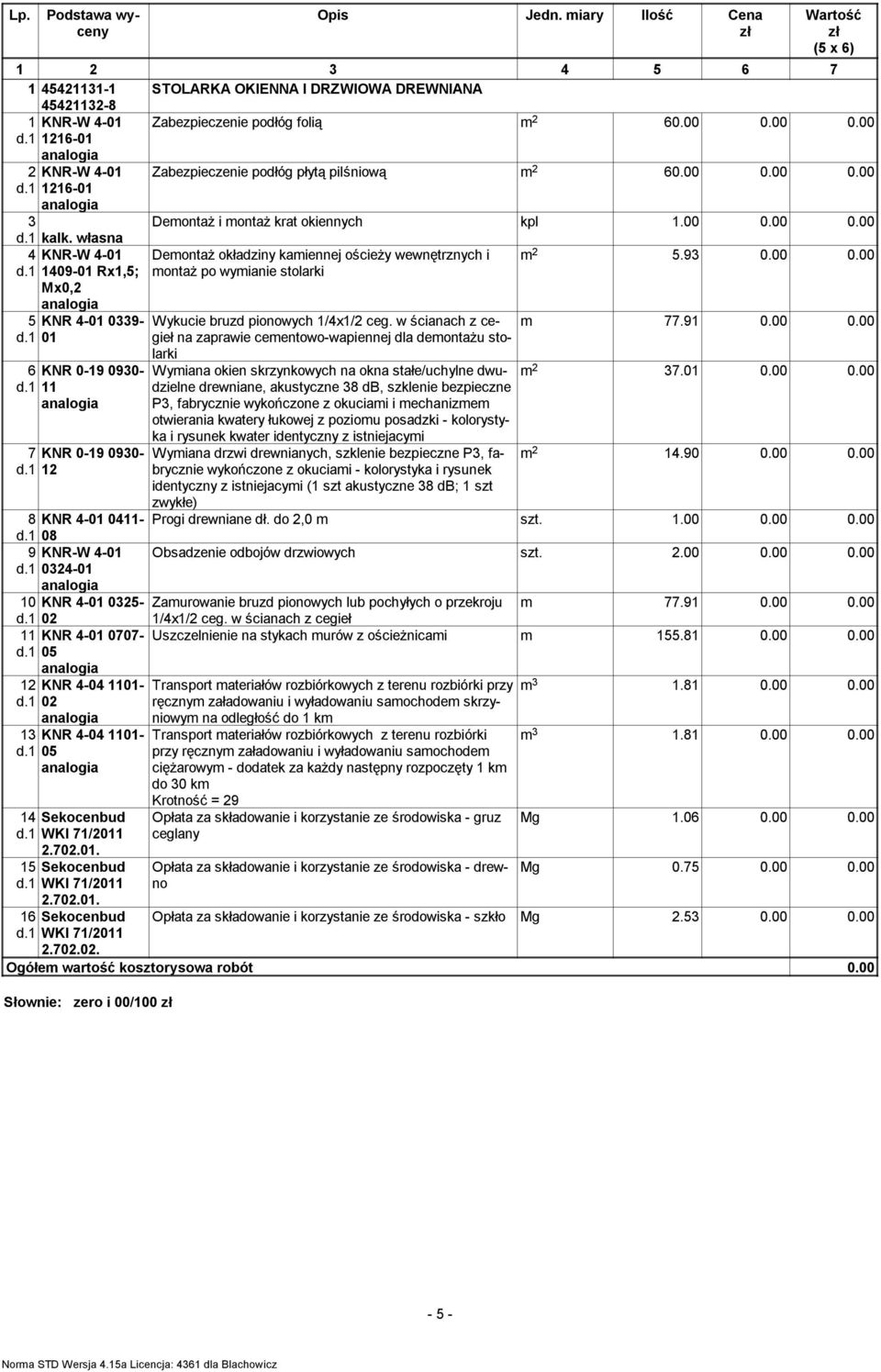 00 0.00 2 KNR-W 4-01 1216-01 3 kalk. własna 4 5 KNR-W 4-01 1409-01 Rx1,5; Mx0,2 KNR 4-01 0339-01 6 KNR 0-19 0930-11 7 KNR 0-19 0930-12 Zabezpieczenie podłóg płytą pilśniową m 2 60.00 0.00 0.00 Demontaż i montaż krat okiennych kpl 1.