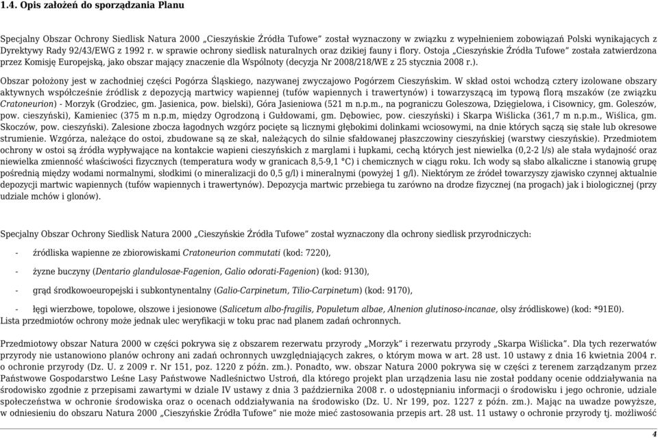 Ostoja Cieszyńskie Źródła Tufowe została zatwierdzona przez Komisję Europejską, jako obszar mający znaczenie dla Wspólnoty (decyzja 2008/218/WE z 25 stycznia 2008 r.).